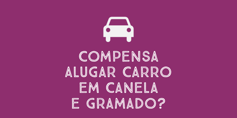 Compensa alugar carro em Canela e Gramado?