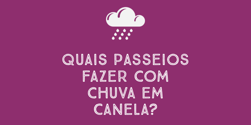 Quais passeios fazer com Chuva em Canela? 